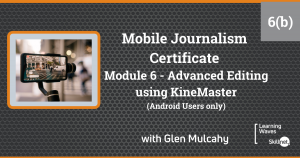 Mobile Journalism Certificate(Online) - Module 6(b) Advanced Editing using KineMaster